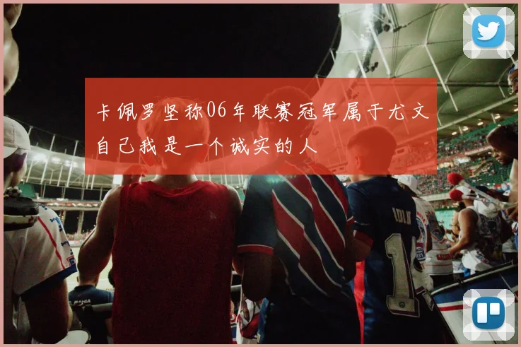卡佩罗坚称06年联赛冠军属于尤文自己我是一个诚实的人