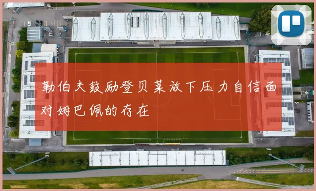勒伯夫鼓励登贝莱放下压力自信面对姆巴佩的存在
