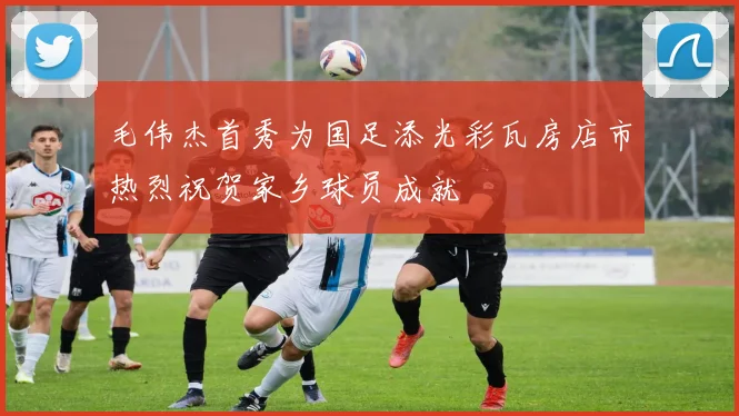 毛伟杰首秀为国足添光彩瓦房店市热烈祝贺家乡球员成就