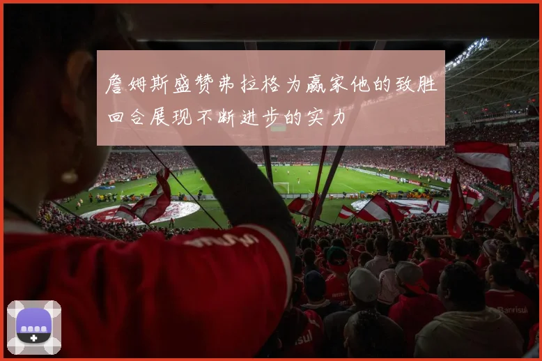 詹姆斯盛赞弗拉格为赢家他的致胜回合展现不断进步的实力