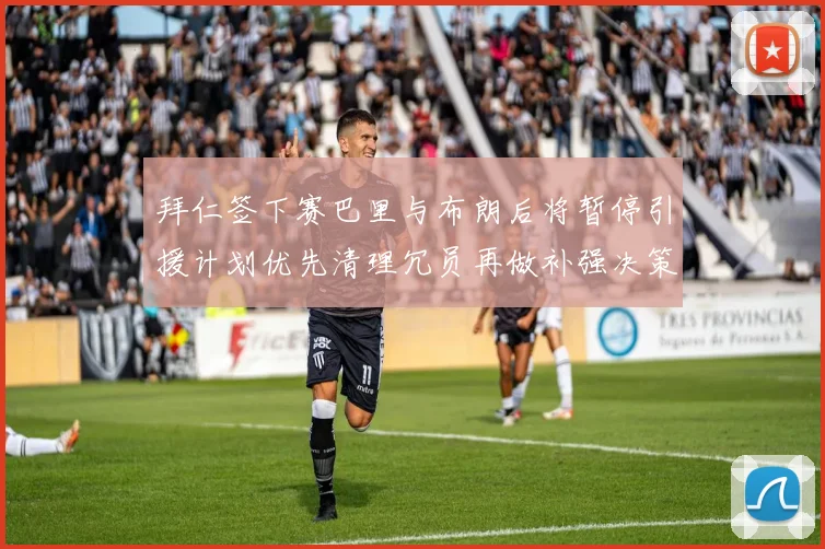 拜仁签下赛巴里与布朗后将暂停引援计划优先清理冗员再做补强决策