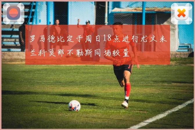 罗马德比定于周日18点进行尤文米兰科莫那不勒斯同场较量