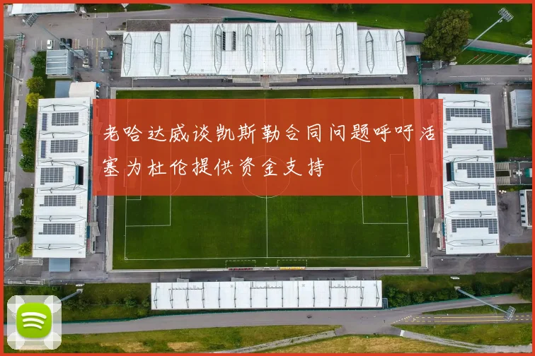 老哈达威谈凯斯勒合同问题呼吁活塞为杜伦提供资金支持
